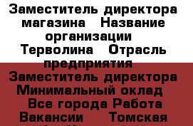 Заместитель директора магазина › Название организации ­ Терволина › Отрасль предприятия ­ Заместитель директора › Минимальный оклад ­ 1 - Все города Работа » Вакансии   . Томская обл.,Кедровый г.